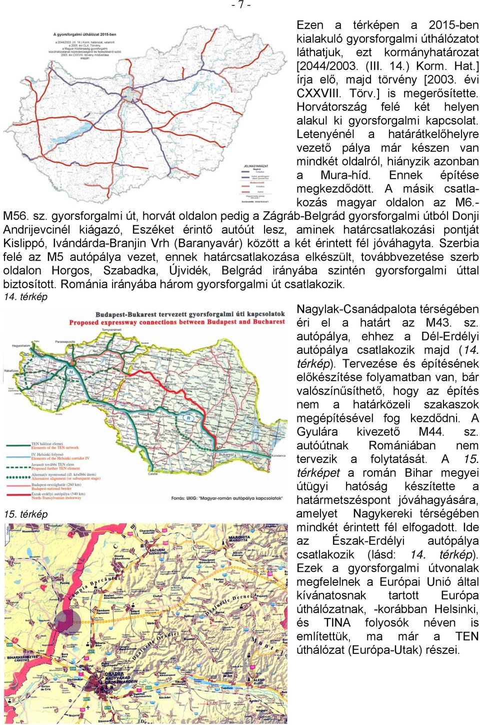 Ennek építése megkezdődött. A másik csatlakozás magyar oldalon az M6.- M56. sz.