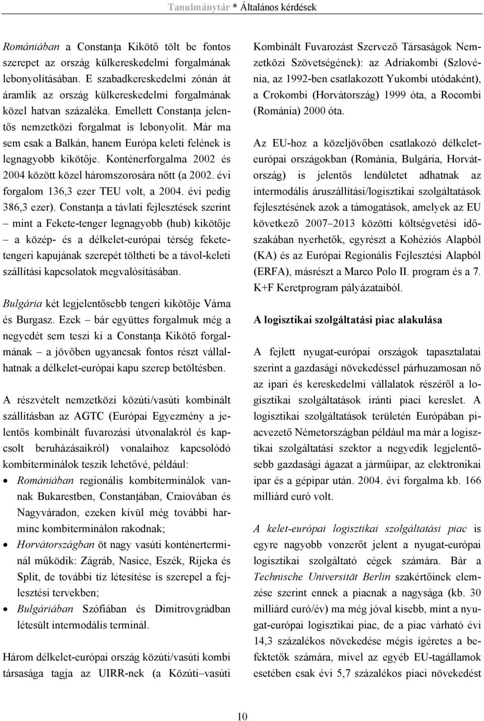 Már ma sem csak a Balkán, hanem Európa keleti felének is legnagyobb kikötője. Konténerforgalma 2002 és 2004 között közel háromszorosára nőtt (a 2002. évi forgalom 136,3 ezer TEU volt, a 2004.