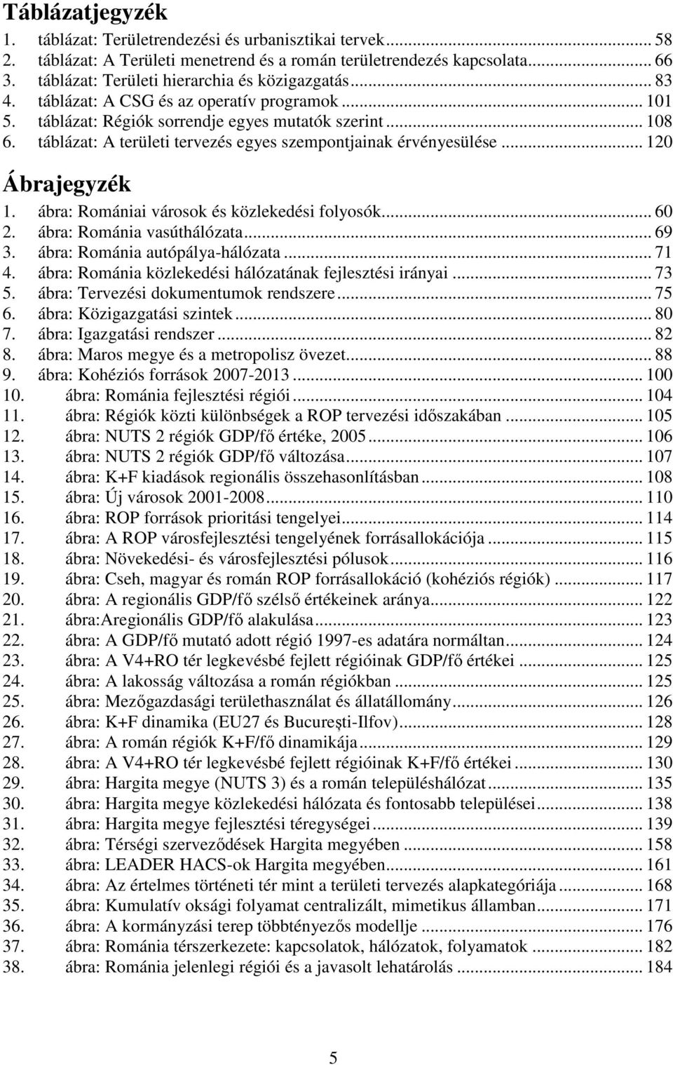 táblázat: A területi tervezés egyes szempontjainak érvényesülése... 120 Ábrajegyzék 1. ábra: Romániai városok és közlekedési folyosók... 60 2. ábra: Románia vasúthálózata... 69 3.