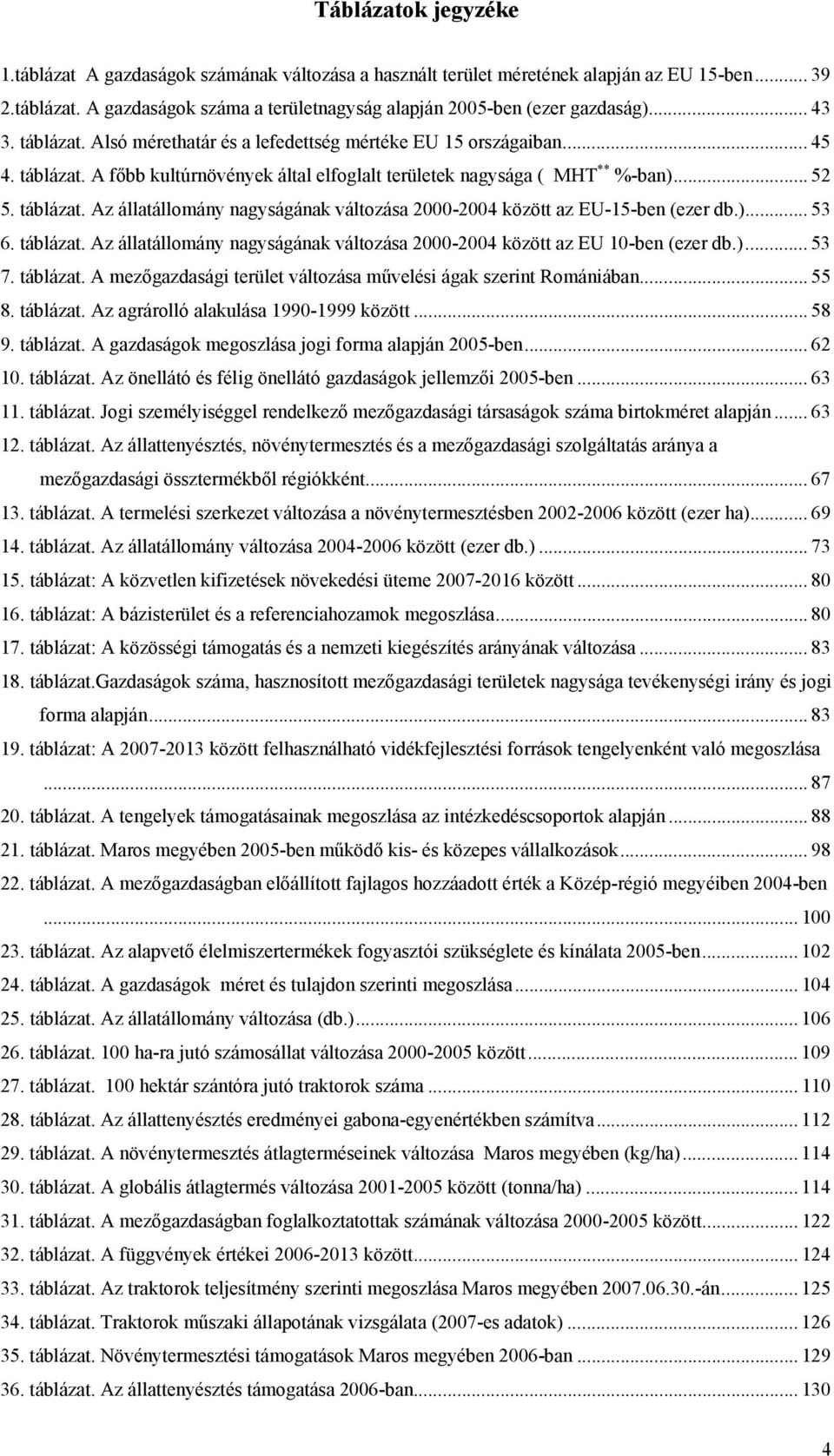 )... 53 6. táblázat. Az állatállomány nagyságának változása 2000-2004 között az EU 10-ben (ezer db.)... 53 7. táblázat. A mezőgazdasági terület változása művelési ágak szerint Romániában... 55 8.