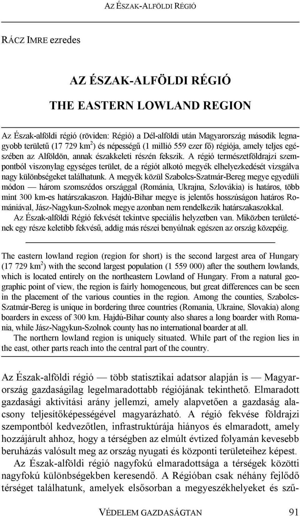 A régió természetföldrajzi szempontból viszonylag egységes terület, de a régiót alkotó megyék elhelyezkedését vizsgálva nagy különbségeket találhatunk.