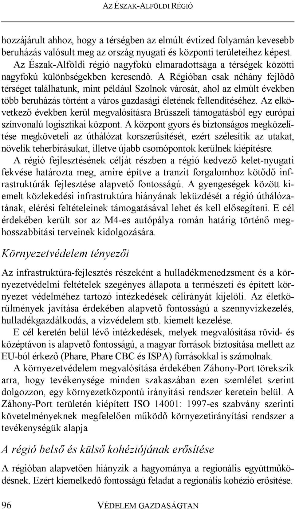 A Régióban csak néhány fejlődő térséget találhatunk, mint például Szolnok városát, ahol az elmúlt években több beruházás történt a város gazdasági életének fellendítéséhez.