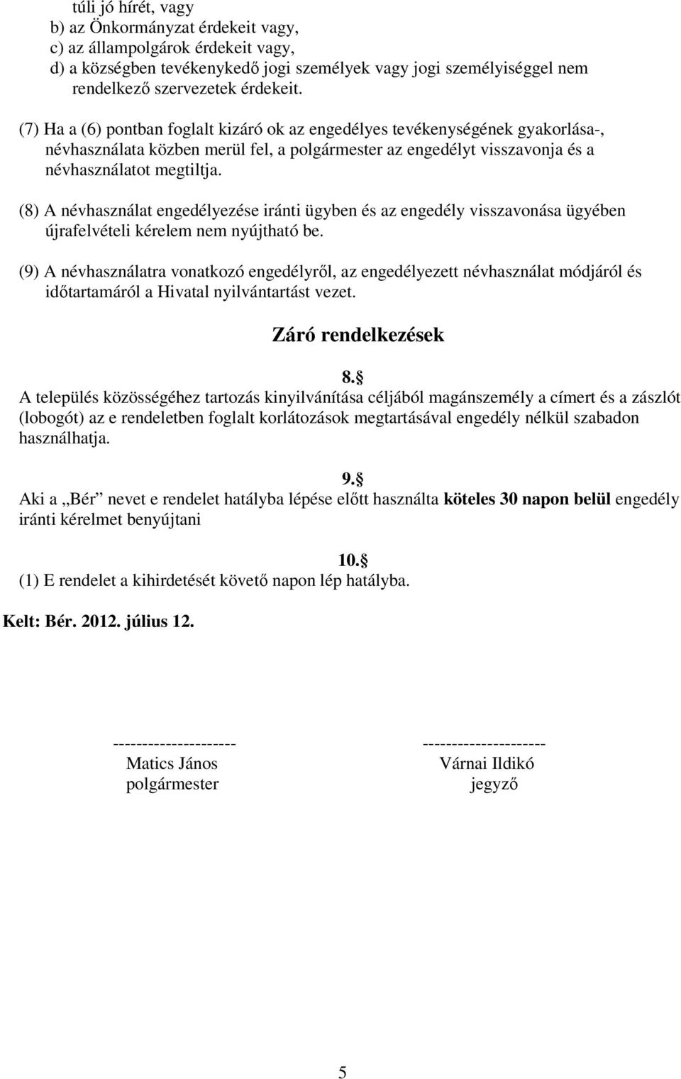 (8) A névhasználat engedélyezése iránti ügyben és az engedély visszavonása ügyében újrafelvételi kérelem nem nyújtható be.