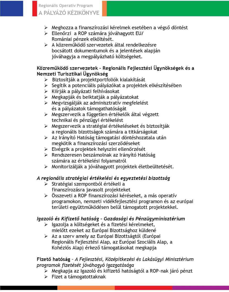 Közreműködő szervezetek Regionális Fejlesztési Ügynökségek és a Nemzeti Turisztikai Ügynökség Biztosítják a projektportfoliók kialakítását Segítik a potenciális pályázókat a projektek elkészítésében