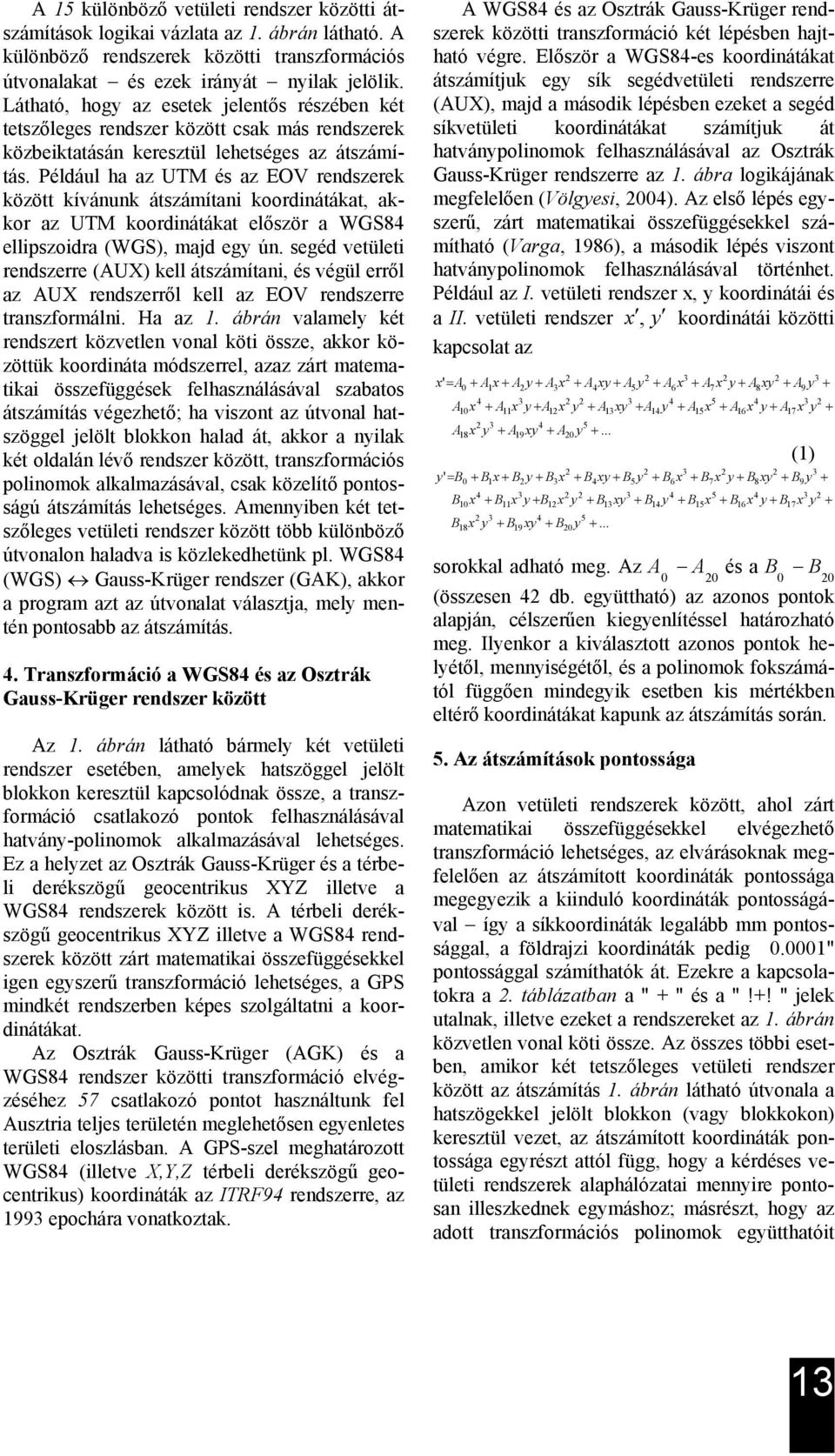 Például ha az UTM és az EOV rendszerek között kívánunk átszámítani koordinátákat, akkor az UTM koordinátákat először a WGS84 ellipszoidra (WGS), majd egy ún.