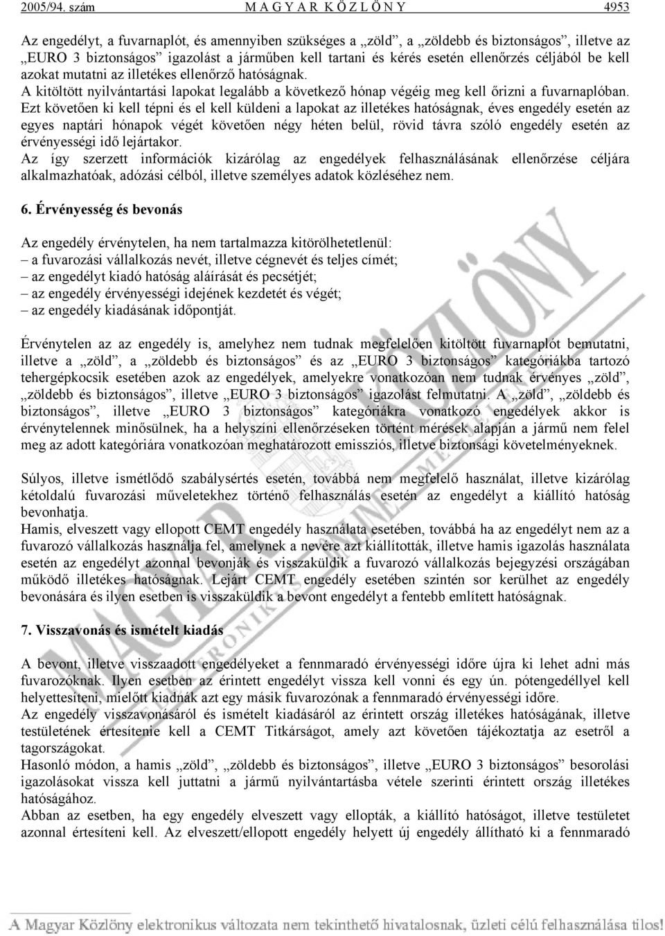 esetén ellenőrzés céljából be kell azokat mutatni az illetékes ellenőrző hatóságnak. A kitöltött nyilvántartási lapokat legalább a következő hónap végéig meg kell őrizni a fuvarnaplóban.