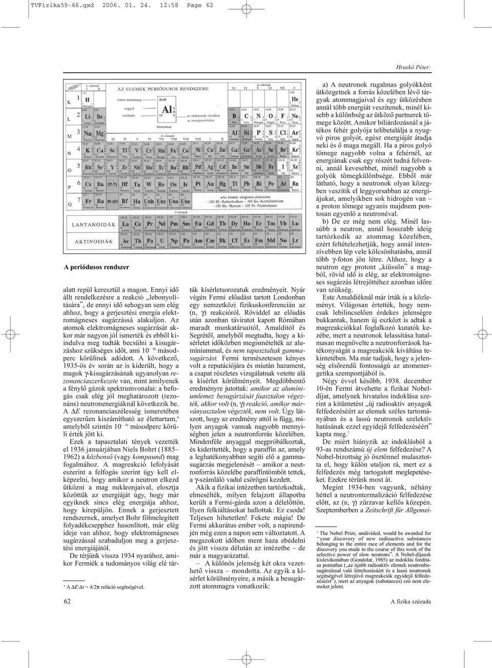 Az atomok elektromágneses sugárzását akkor már nagyon jól ismerték és ebbõl kiindulva meg tudták becsülni a kisugárzáshoz szükséges idõt, ami 10 16 másodperc körülinek adódott.