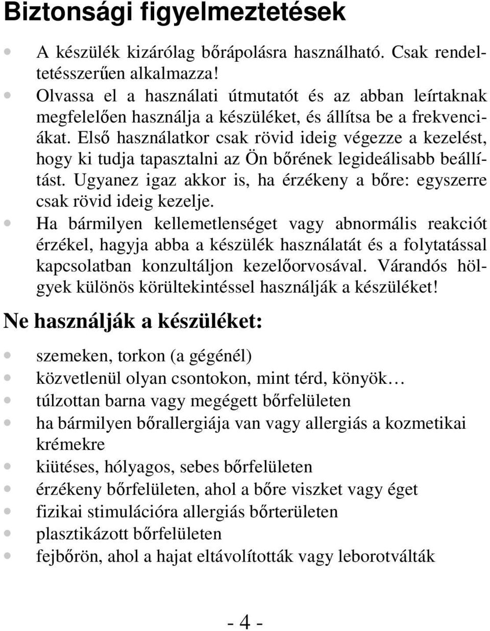 Elsı használatkor csak rövid ideig végezze a kezelést, hogy ki tudja tapasztalni az Ön bırének legideálisabb beállítást. Ugyanez igaz akkor is, ha érzékeny a bıre: egyszerre csak rövid ideig kezelje.