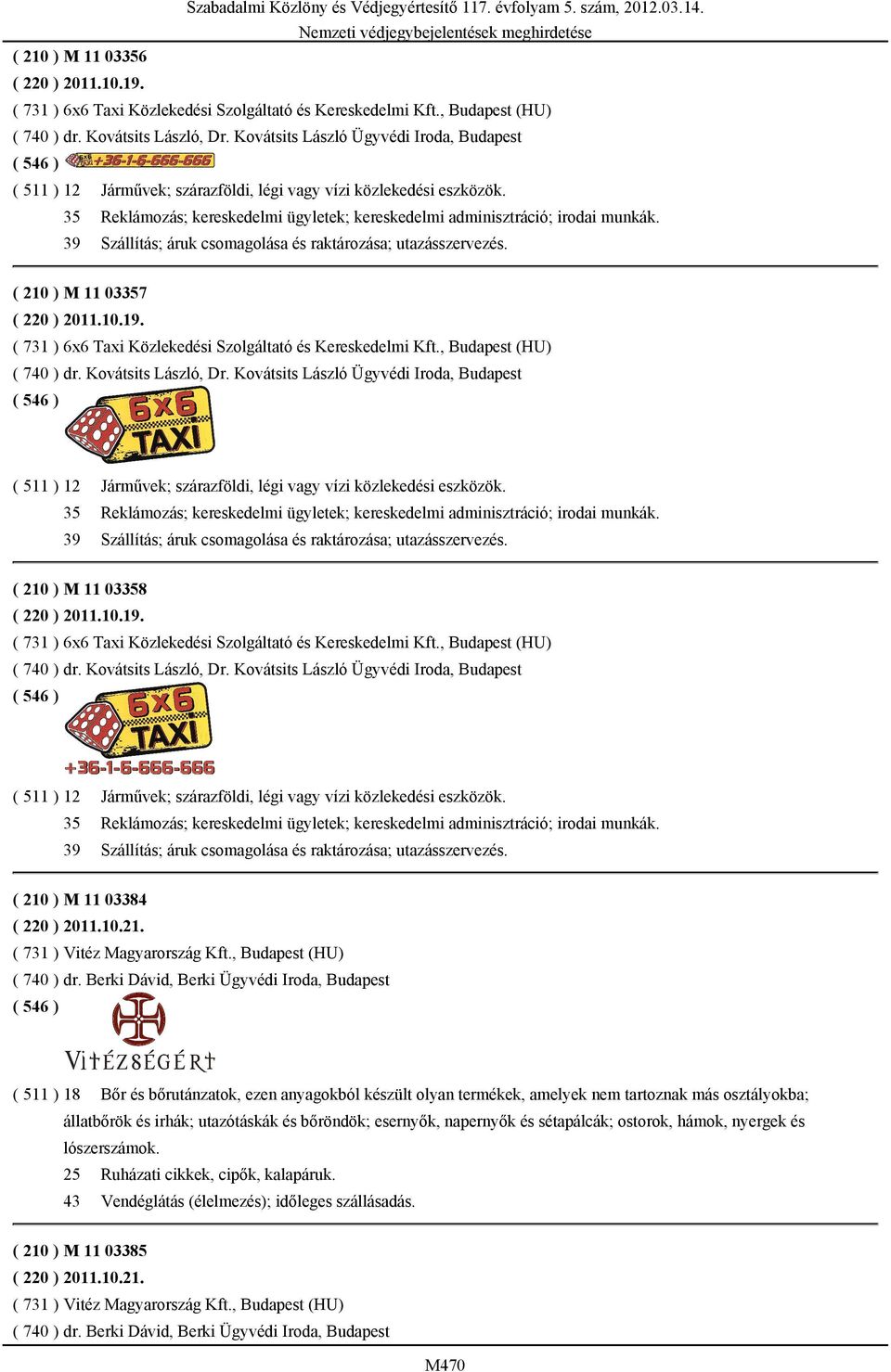 39 Szállítás; áruk csomagolása és raktározása; utazásszervezés. ( 210 ) M 11 03357 ( 220 ) 2011.10.19. ( 731 ) 6x6 Taxi Közlekedési Szolgáltató és Kereskedelmi Kft., Budapest (HU) ( 740 ) dr.