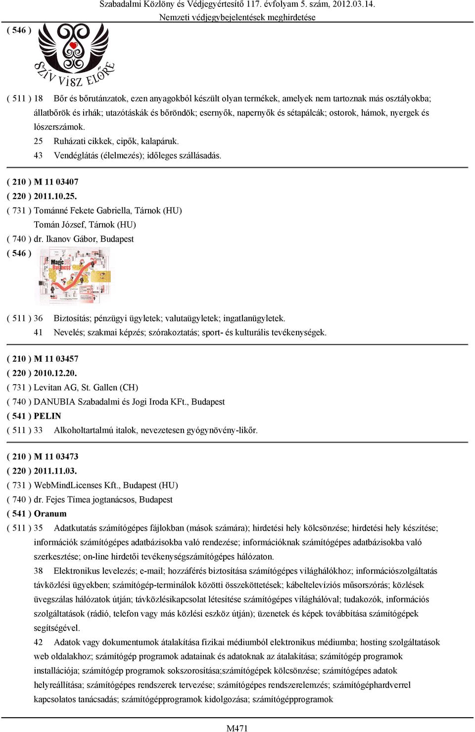 Ikanov Gábor, Budapest ( 511 ) 36 Biztosítás; pénzügyi ügyletek; valutaügyletek; ingatlanügyletek. 41 Nevelés; szakmai képzés; szórakoztatás; sport- és kulturális tevékenységek.