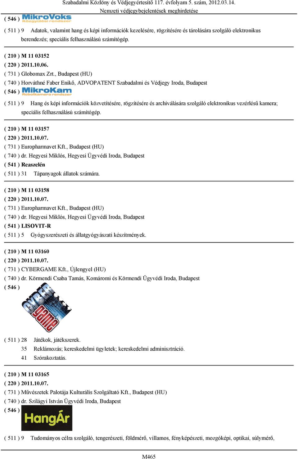 , Budapest (HU) ( 740 ) Horváthné Faber Enikő, ADVOPATENT Szabadalmi és Védjegy Iroda, Budapest ( 511 ) 9 Hang és képi információk közvetítésére, rögzítésére és archiválására szolgáló elektronikus