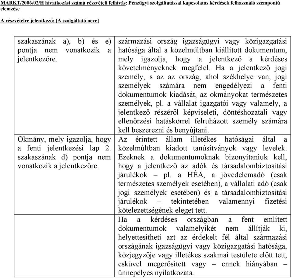 Ha a jelentkező jogi személy, s az az ország, ahol székhelye van, jogi személyek számára nem engedélyezi a fenti dokumentumok kiadását, az okmányokat természetes személyek, pl.