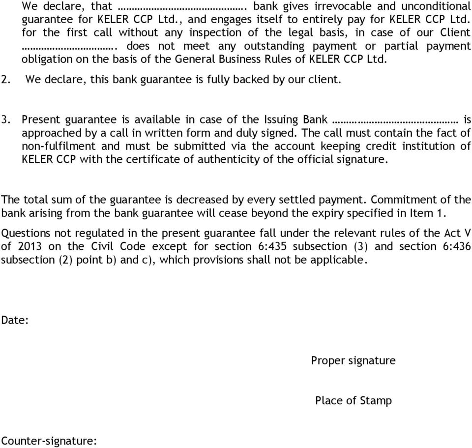 does not meet any outstanding payment or partial payment obligation on the basis of the General Business Rules of KELER CCP Ltd. 2. We declare, this bank guarantee is fully backed by our client. 3.