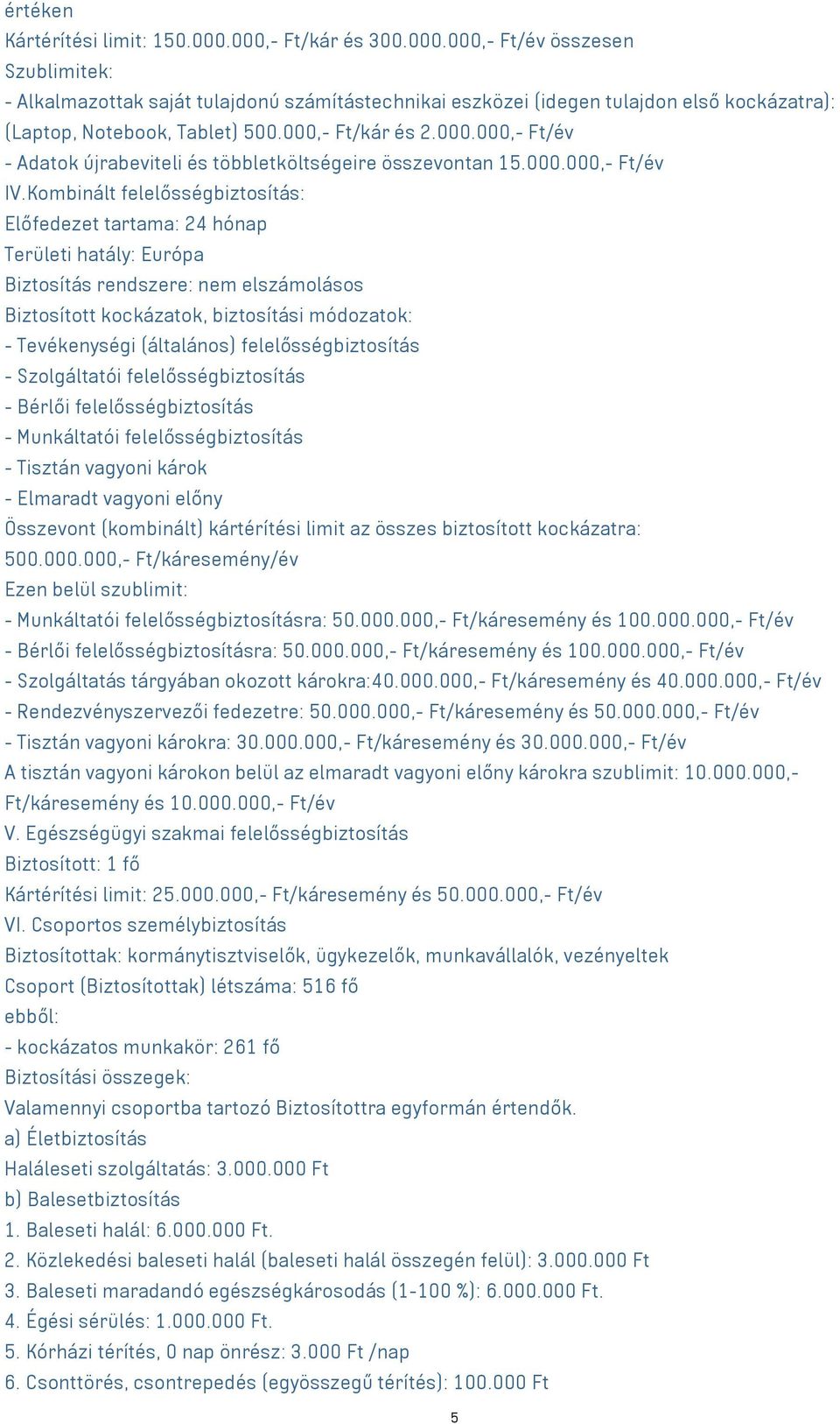 Kombinált felelősségbiztosítás: Előfedezet tartama: 24 hónap Területi hatály: Európa Biztosítás rendszere: nem elszámolásos Biztosított kockázatok, biztosítási módozatok: - Tevékenységi (általános)