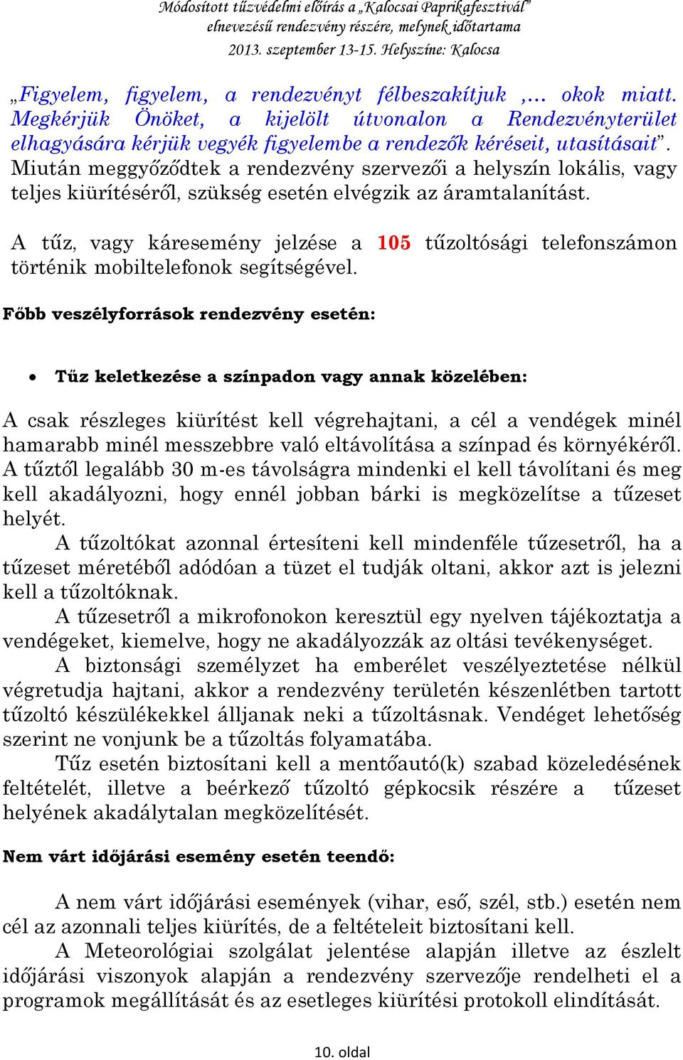 A tűz, vagy káresemény jelzése a 105 tűzoltósági telefonszámon történik mobiltelefonok segítségével.