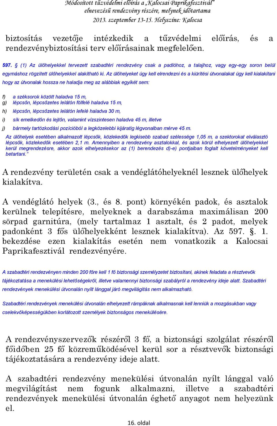 Az ülőhelyeket úgy kell elrendezni és a kiürítési útvonalakat úgy kell kialakítani hogy az útvonalak hossza ne haladja meg az alábbiak egyikét sem: f) a széksorok között haladva 15 m, g) lépcsőn,