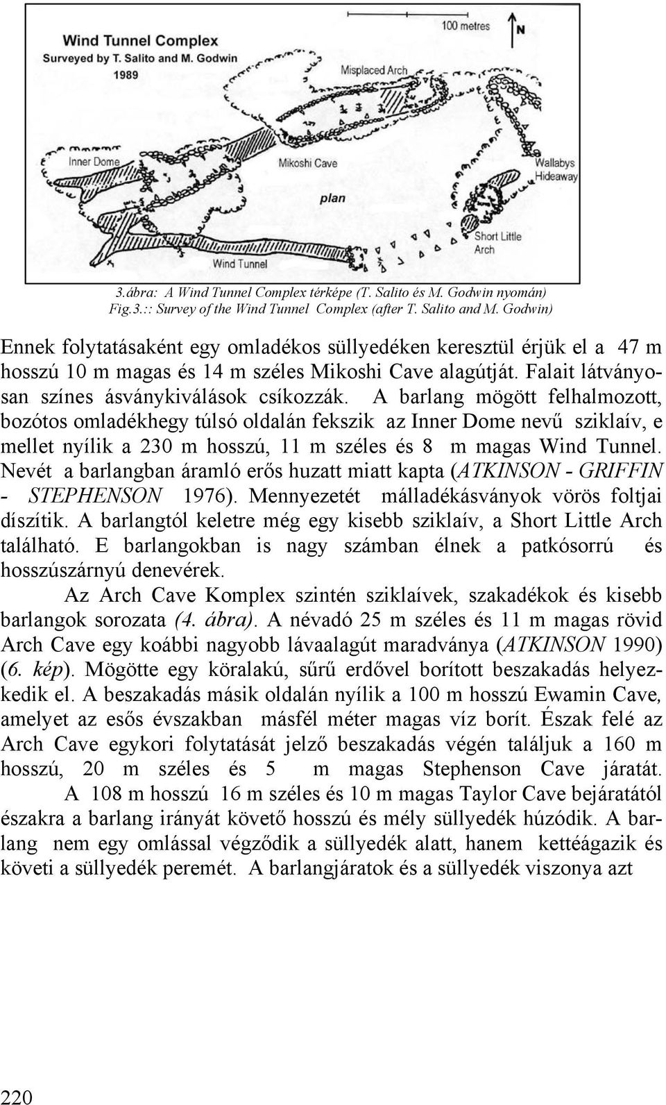 A barlang mögött felhalmozott, bozótos omladékhegy túlsó oldalán fekszik az Inner Dome nevű sziklaív, e mellet nyílik a 230 m hosszú, 11 m széles és 8 m magas Wind Tunnel.