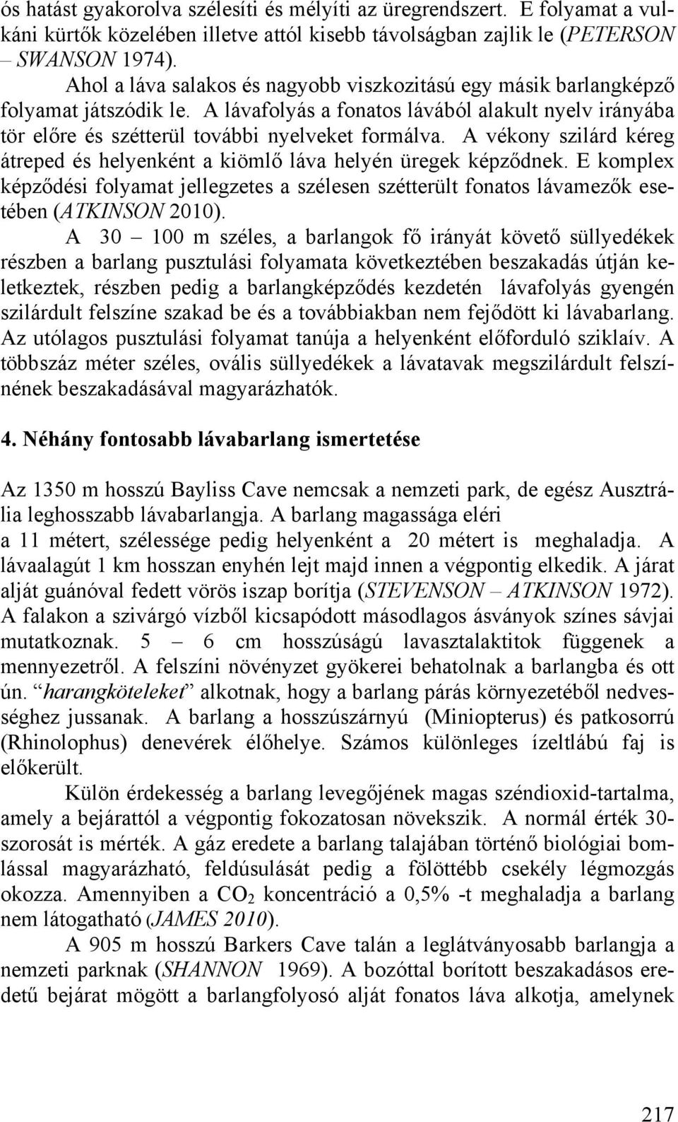 A vékony szilárd kéreg átreped és helyenként a kiömlő láva helyén üregek képződnek. E komplex képződési folyamat jellegzetes a szélesen szétterült fonatos lávamezők esetében (ATKINSON 2010).