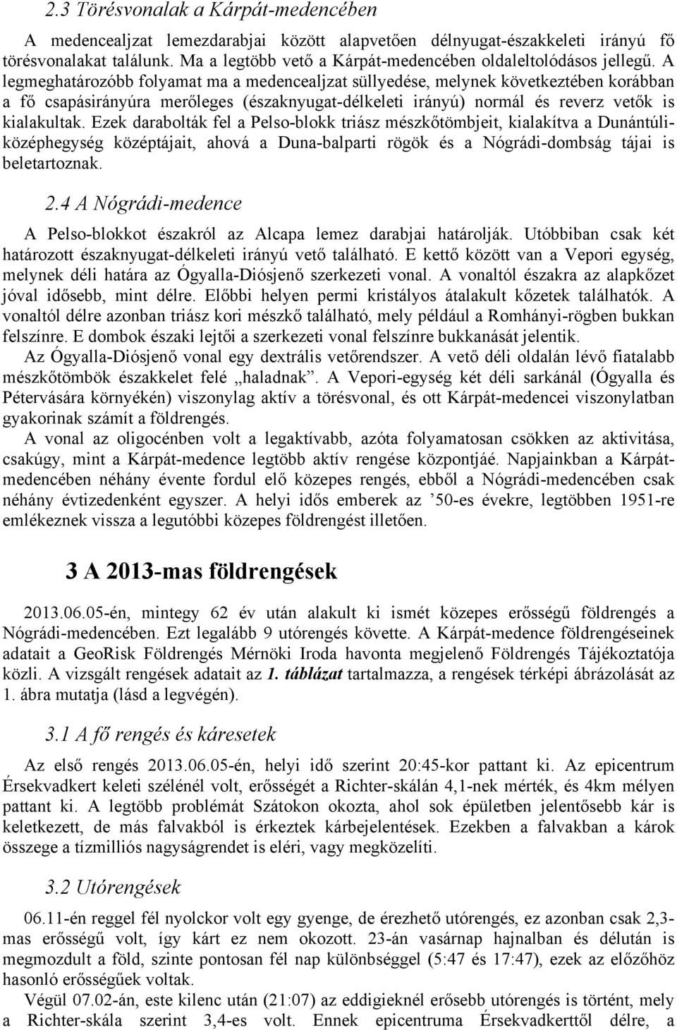 A legmeghatározóbb folyamat ma a medencealjzat süllyedése, melynek következtében korábban a fő csapásirányúra merőleges (északnyugat-délkeleti irányú) normál és reverz vetők is kialakultak.