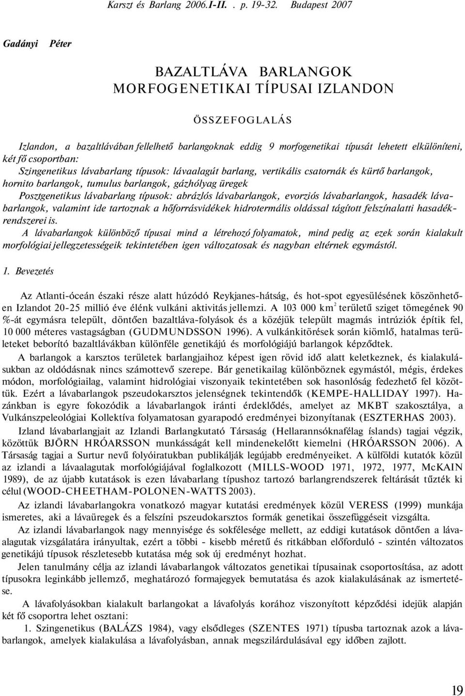 két fő csoportban: Szingenetikus lávabarlang típusok: lávaalagút barlang, vertikális csatornák és kürtő barlangok, hornito barlangok, tumulus barlangok, gázhólyag üregek Posztgenetikus lávabarlang