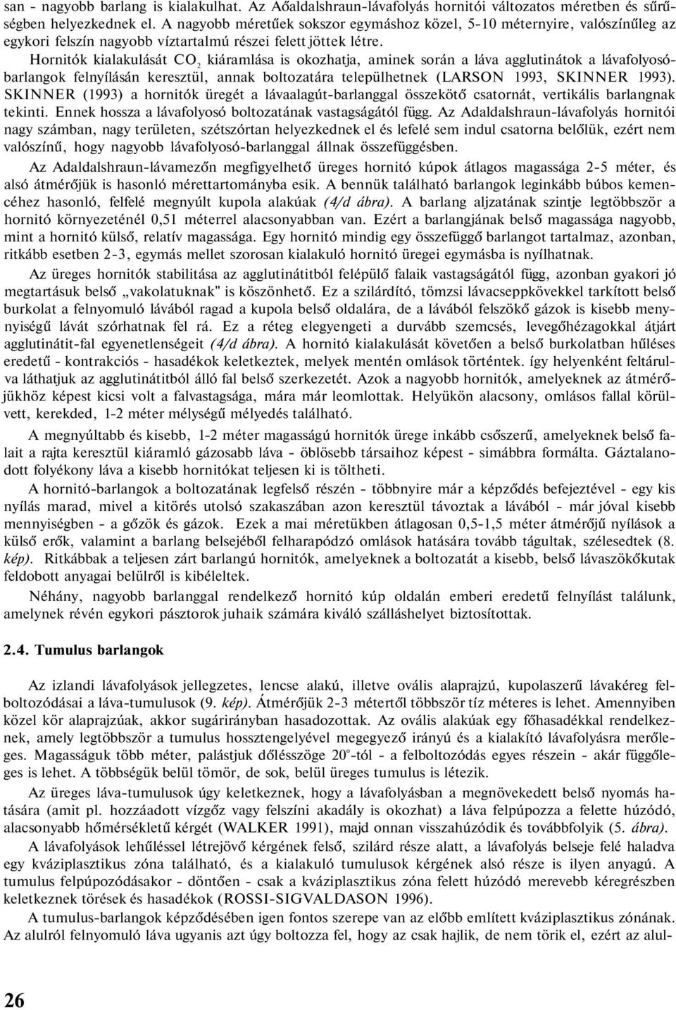 Hornitók kialakulását CO 2 kiáramlása is okozhatja, aminek során a láva agglutinátok a lávafolyosóbarlangok felnyílásán keresztül, annak boltozatára települhetnek (LARSON 1993, SKINNER 1993).