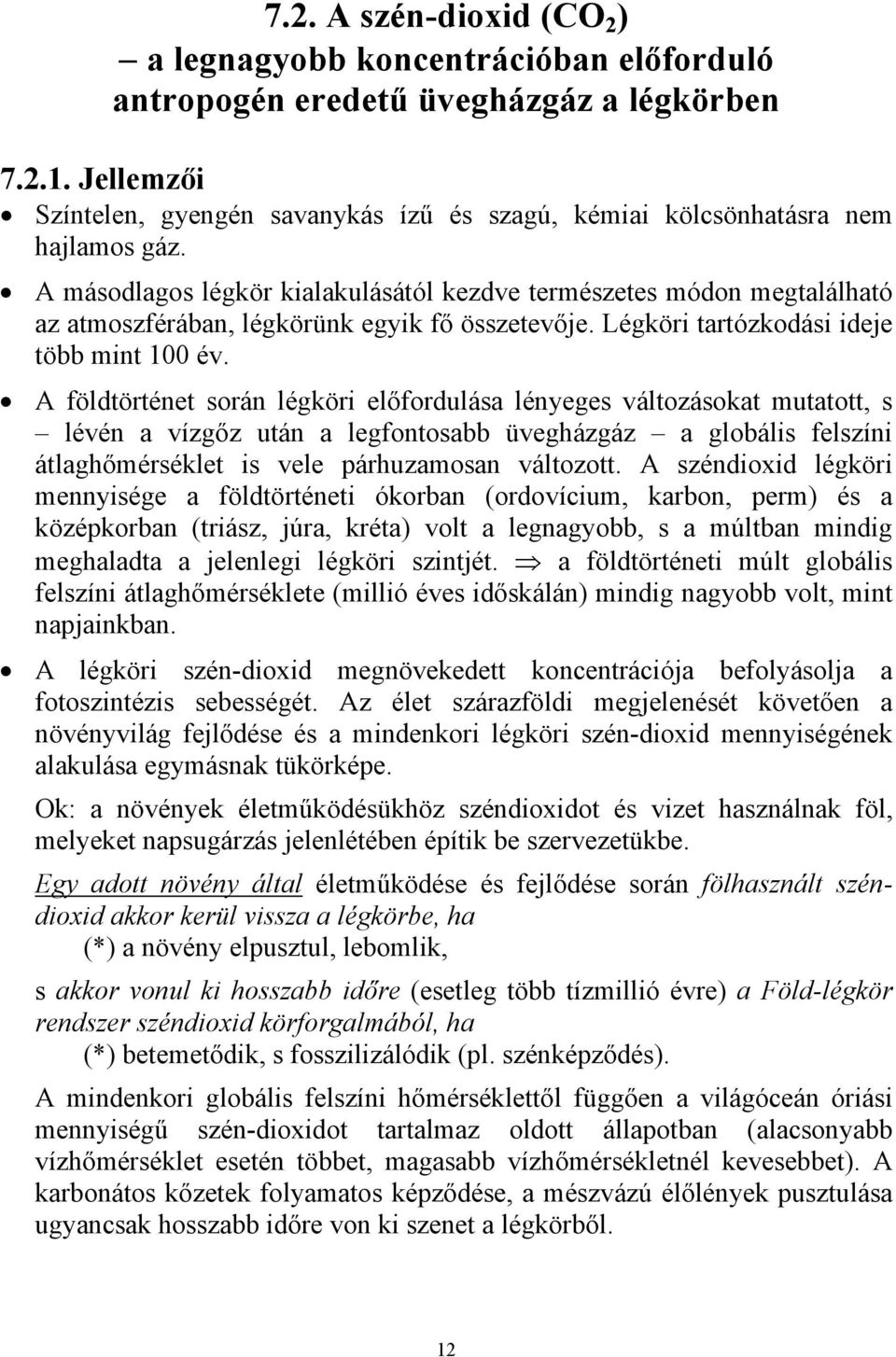 A másodlagos légkör kialakulásától kezdve természetes módon megtalálható az atmoszférában, légkörünk egyik fő összetevője. Légköri tartózkodási ideje több mint 100 év.