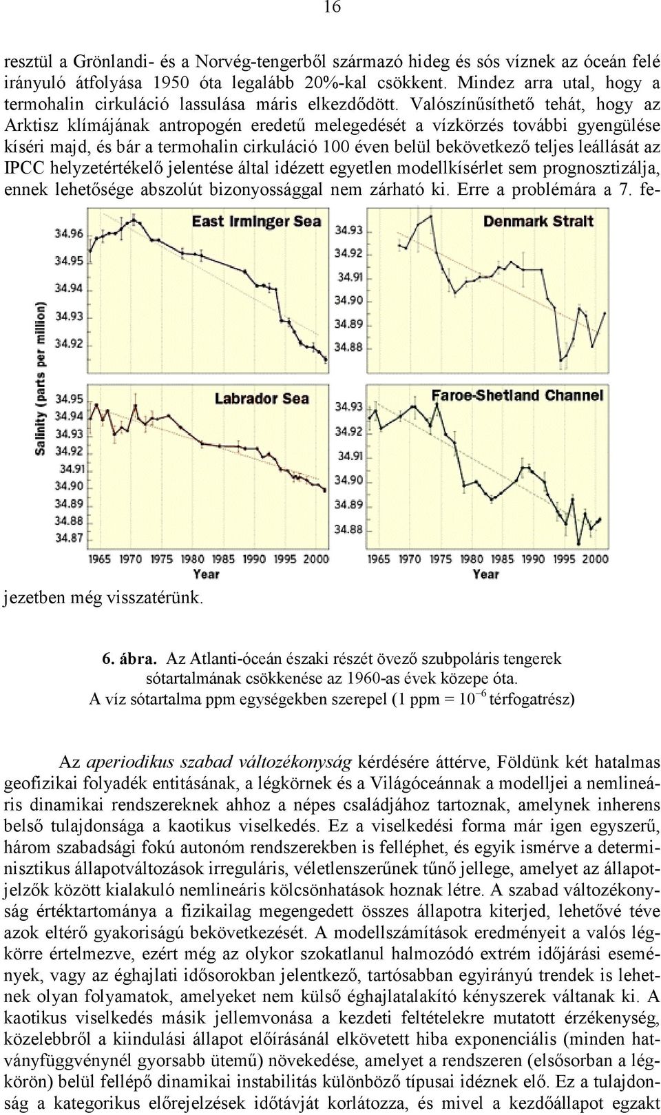 Valószínősíthetı tehát, hogy az Arktisz klímájának antropogén eredető melegedését a vízkörzés további gyengülése kíséri majd, és bár a termohalin cirkuláció 100 éven belül bekövetkezı teljes