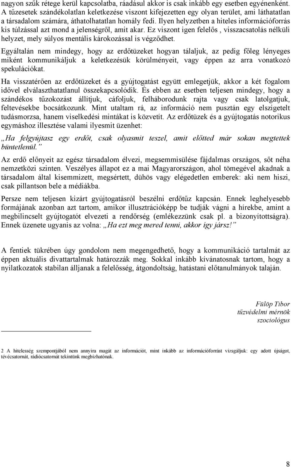 Ilyen helyzetben a hiteles információforrás kis túlzással azt mond a jelenségről, amit akar. Ez viszont igen felelős, visszacsatolás nélküli helyzet, mely súlyos mentális károkozással is végződhet.