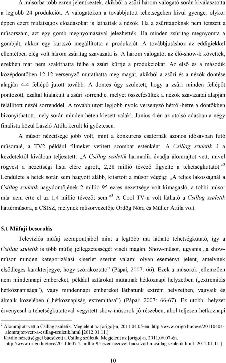 Ha a zsűritagoknak nem tetszett a műsorszám, azt egy gomb megnyomásával jelezhették. Ha minden zsűritag megnyomta a gombját, akkor egy kürtszó megállította a produkciót.