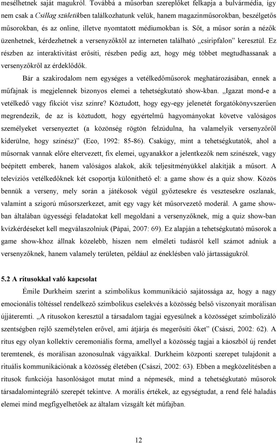 médiumokban is. Sőt, a műsor során a nézők üzenhetnek, kérdezhetnek a versenyzőktől az interneten található csiripfalon keresztül.