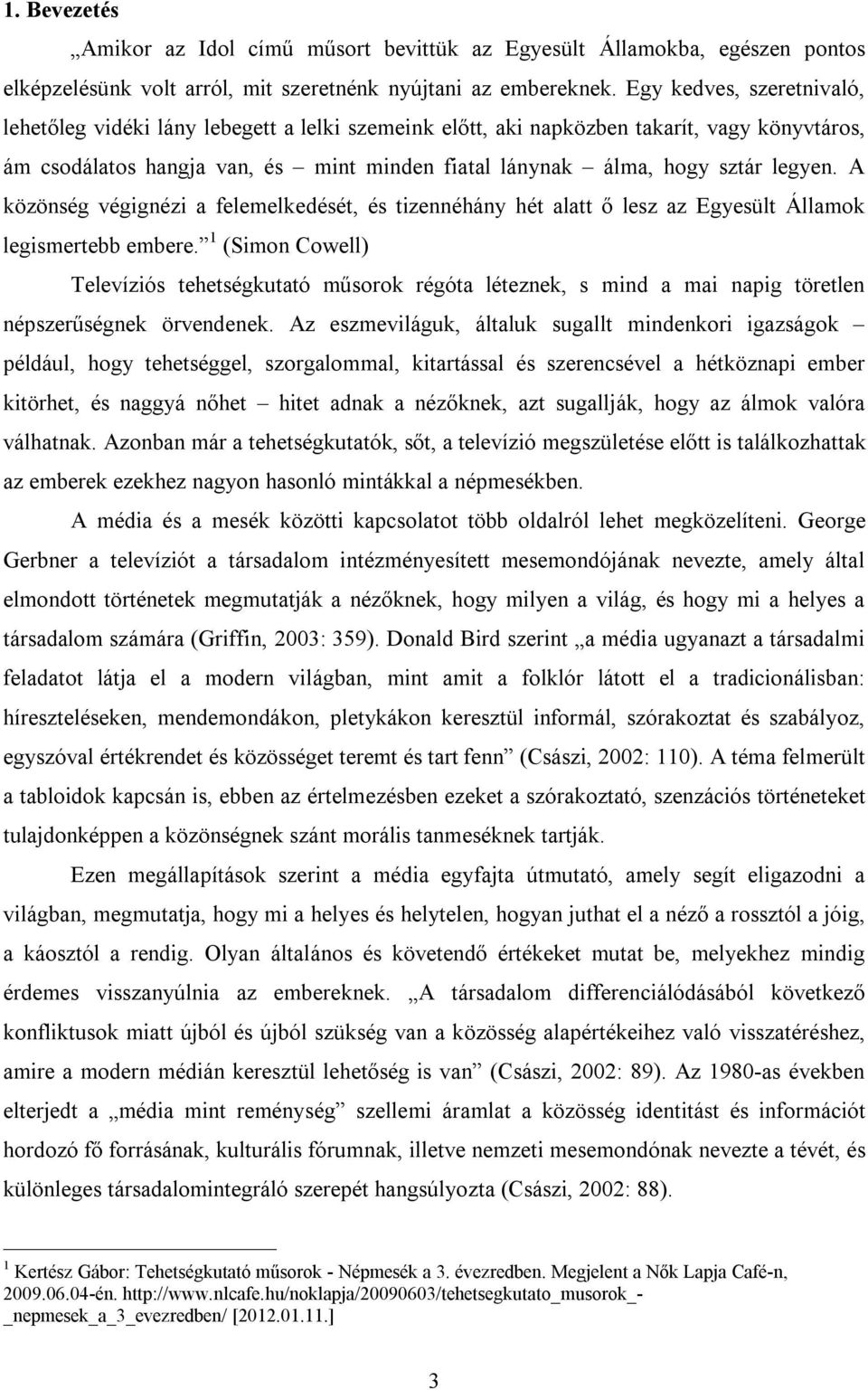 legyen. A közönség végignézi a felemelkedését, és tizennéhány hét alatt ő lesz az Egyesült Államok legismertebb embere.