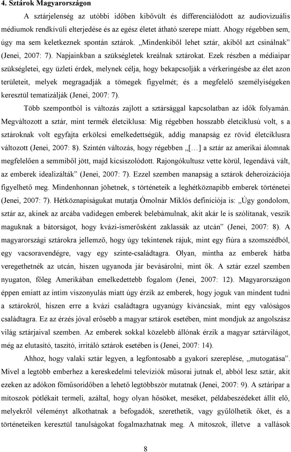 Ezek részben a médiaipar szükségletei, egy üzleti érdek, melynek célja, hogy bekapcsolják a vérkeringésbe az élet azon területeit, melyek megragadják a tömegek figyelmét; és a megfelelő