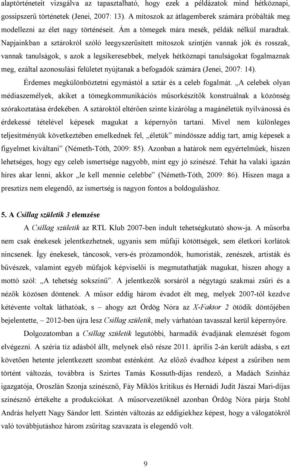 Napjainkban a sztárokról szóló leegyszerűsített mítoszok szintjén vannak jók és rosszak, vannak tanulságok, s azok a legsikeresebbek, melyek hétköznapi tanulságokat fogalmaznak meg, ezáltal