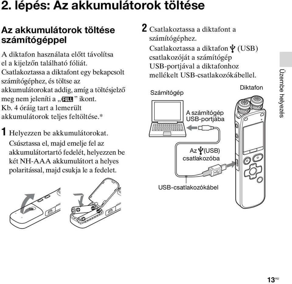 * 2 Csatlakoztassa a diktafont a számítógéphez. Csatlakoztassa a diktafon (USB) csatlakozóját a számítógép USB-portjával a diktafonhoz mellékelt USB-csatlakozókábellel.