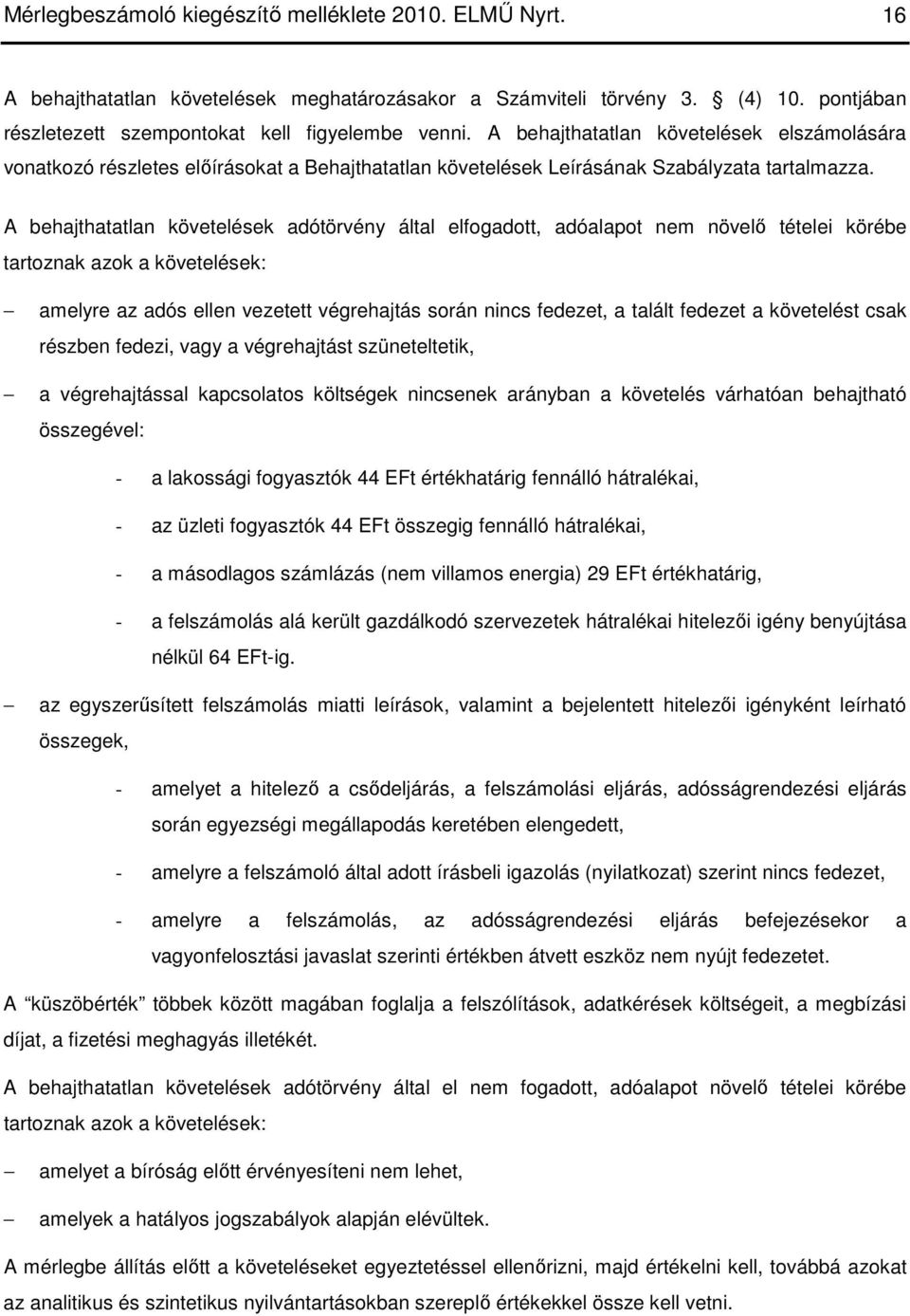 A behajthatatlan követelések adótörvény által elfogadott, adóalapot nem növelı tételei körébe tartoznak azok a követelések: amelyre az adós ellen vezetett végrehajtás során nincs fedezet, a talált