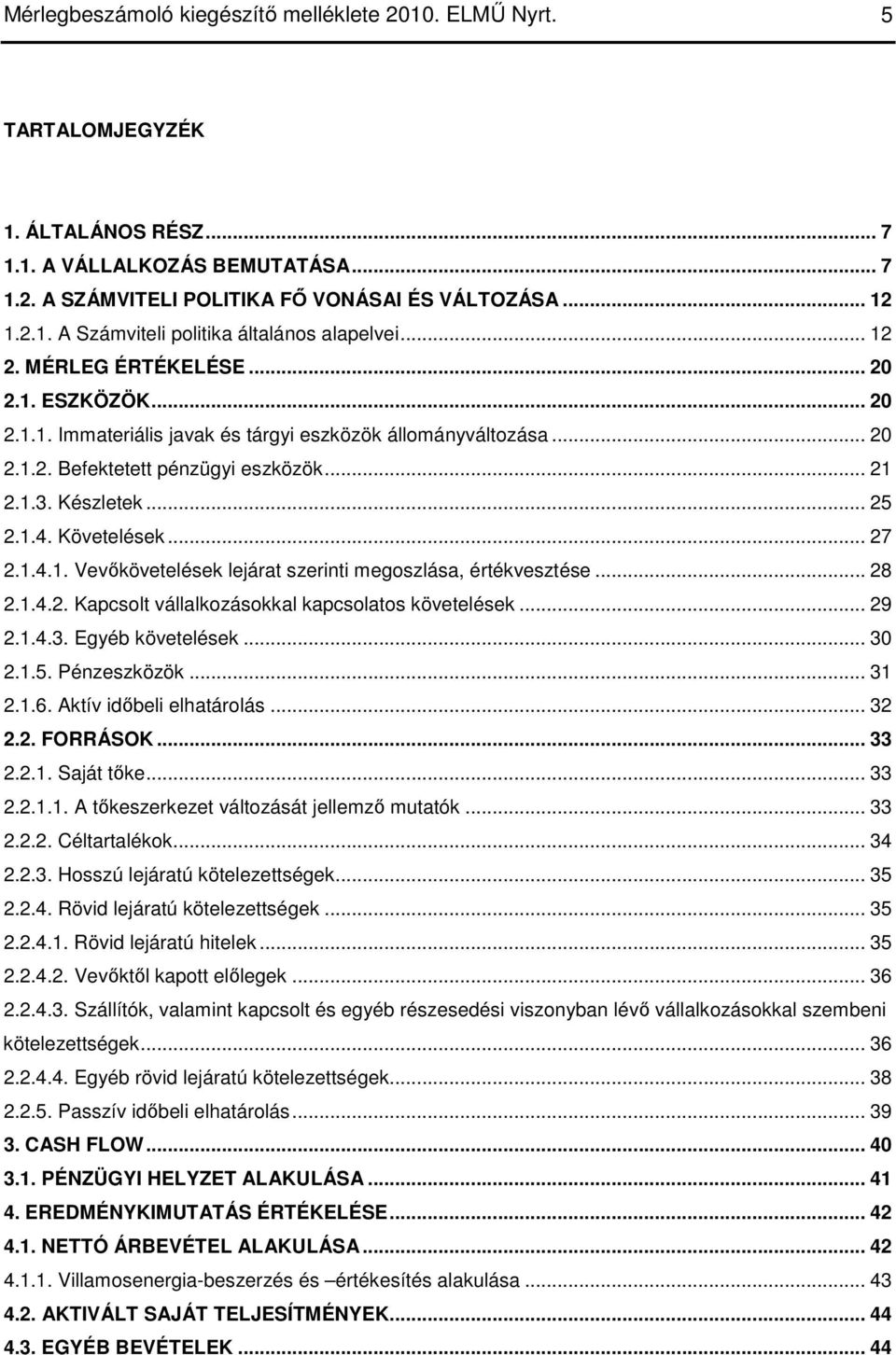 Követelések... 27 2.1.4.1. Vevıkövetelések lejárat szerinti megoszlása, értékvesztése... 28 2.1.4.2. Kapcsolt vállalkozásokkal kapcsolatos követelések... 29 2.1.4.3. Egyéb követelések... 30 2.1.5.