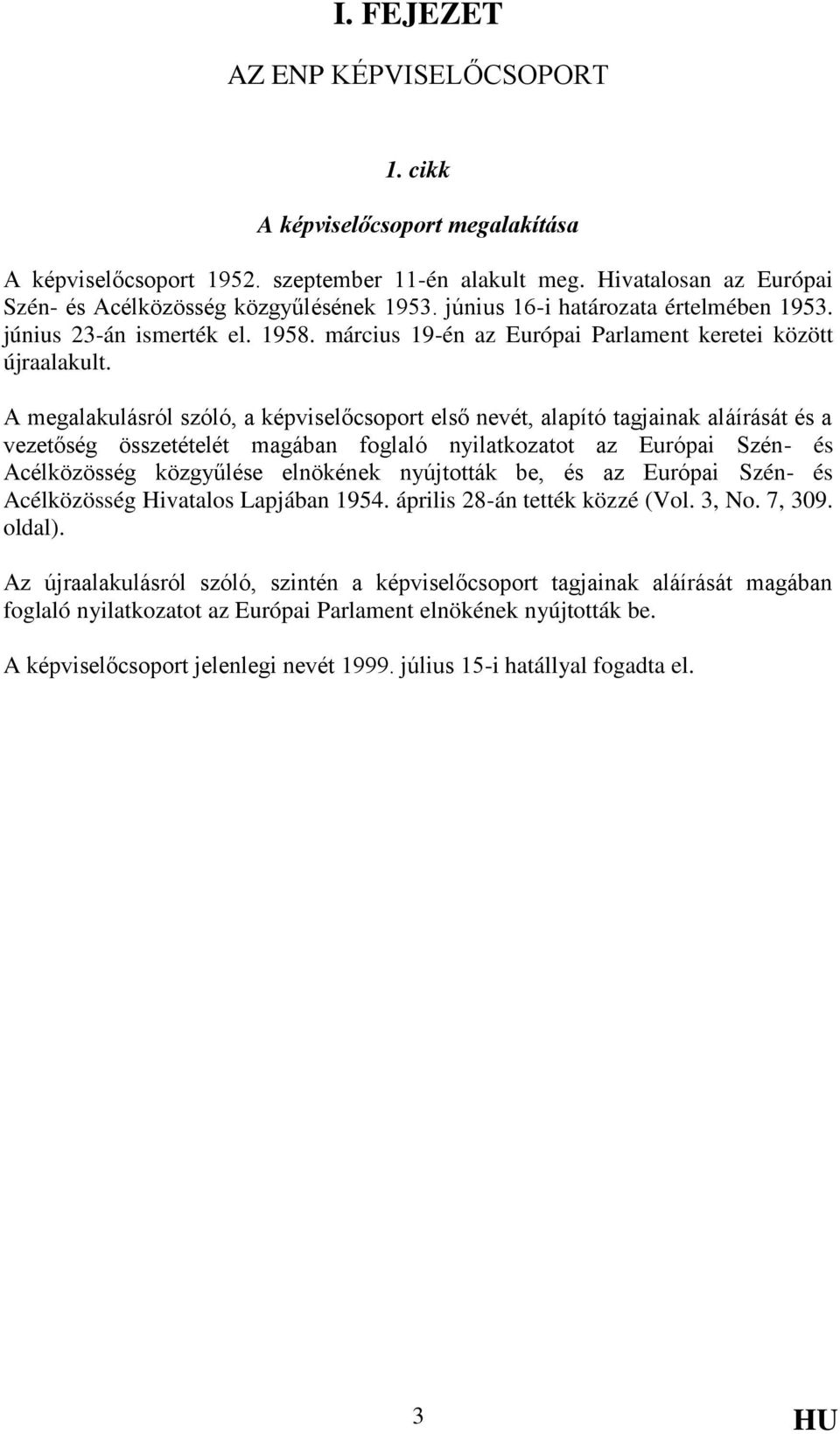 A megalakulásról szóló, a képviselőcsoport első nevét, alapító tagjainak aláírását és a vezetőség összetételét magában foglaló nyilatkozatot az Európai Szén- és Acélközösség közgyűlése elnökének