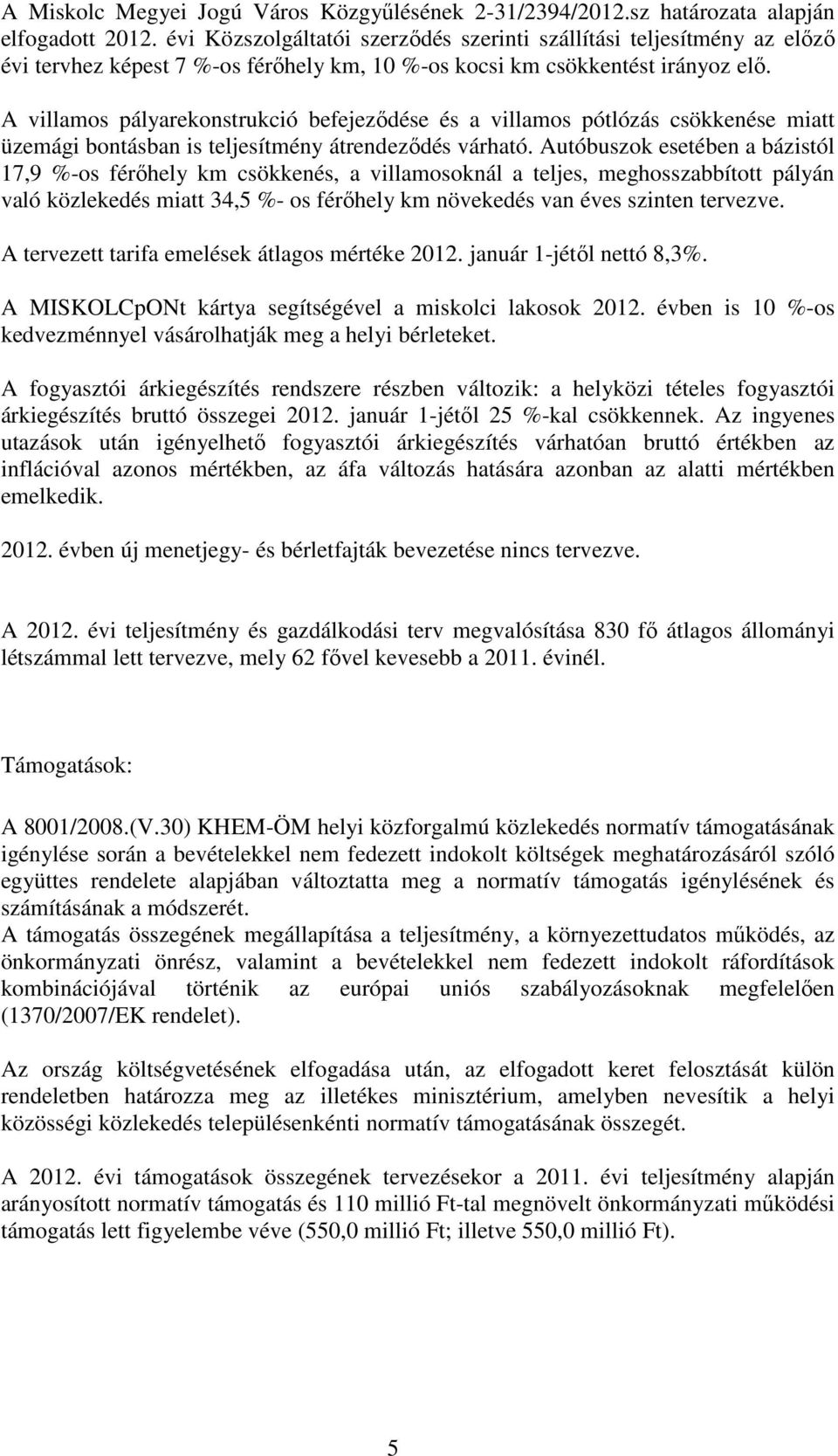 A villamos pályarekonstrukció befejeződése és a villamos pótlózás csökkenése miatt üzemági bontásban is teljesítmény átrendeződés várható.