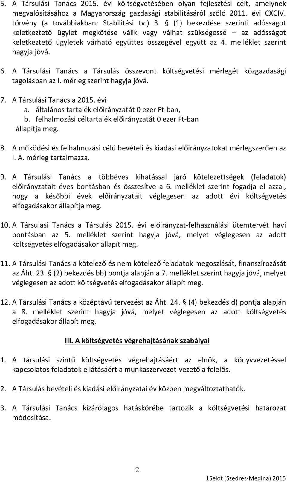 (1) bekezdése szerinti adósságot keletkeztető ügylet megkötése válik vagy válhat szükségessé az adósságot keletkeztető ügyletek várható együttes összegével együtt az 4. melléklet szerint hagyja jóvá.