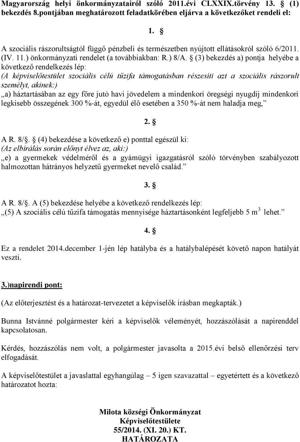 (3) bekezdés a) pontja helyébe a következő rendelkezés lép: (A képviselőtestület szociális célú tűzifa támogatásban részesíti azt a szociális rászorult személyt, akinek:) a) háztartásában az egy főre