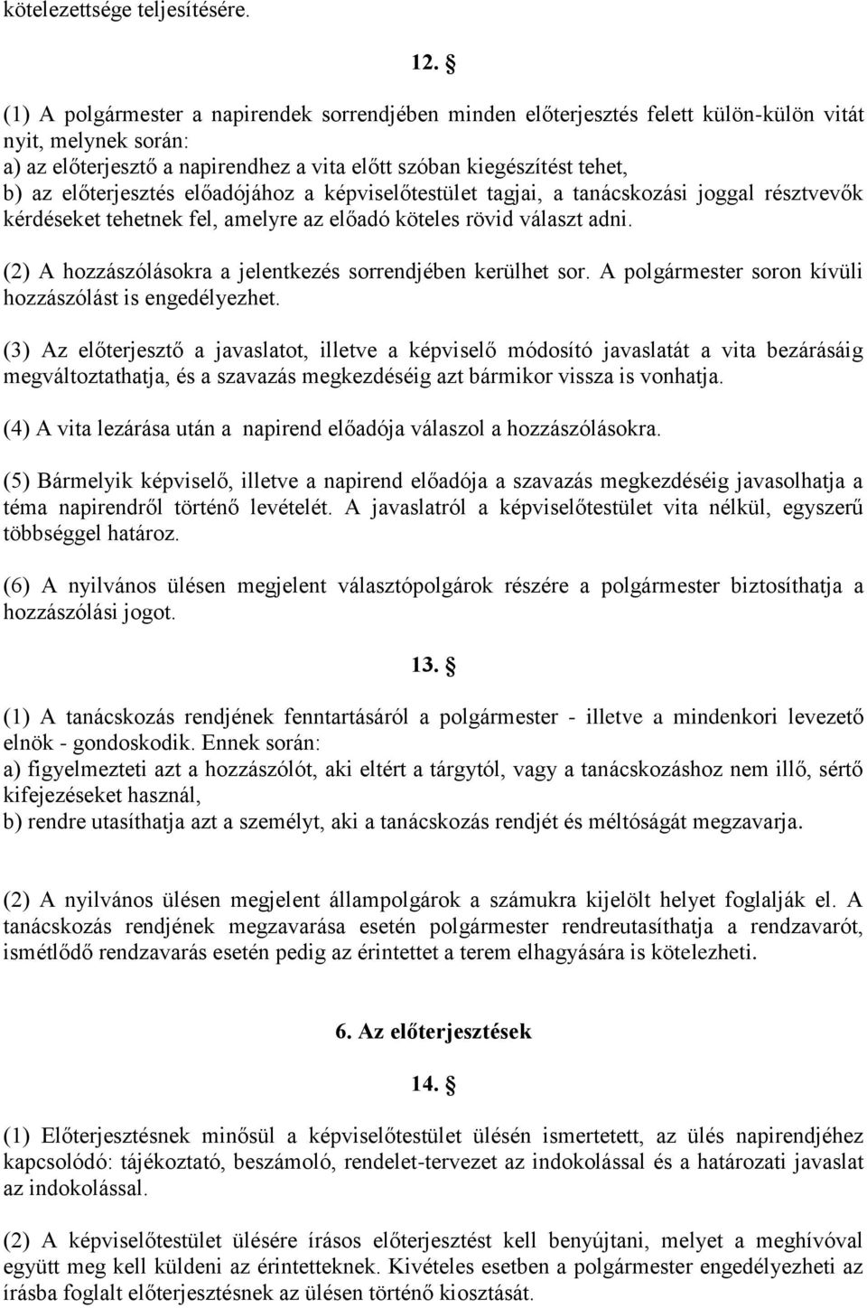 előterjesztés előadójához a képviselőtestület tagjai, a tanácskozási joggal résztvevők kérdéseket tehetnek fel, amelyre az előadó köteles rövid választ adni.