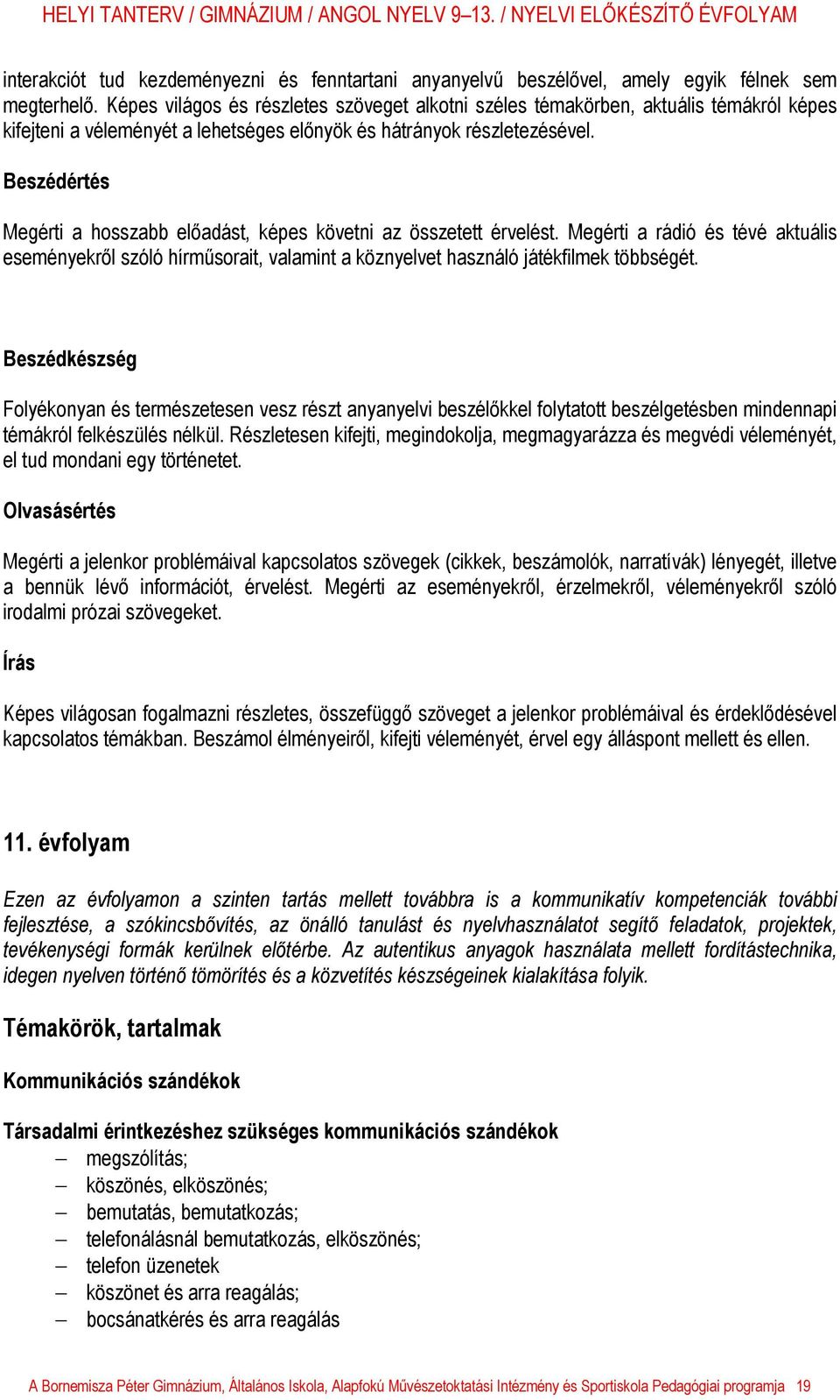 Beszédértés Megérti a hosszabb előadást, képes követni az összetett érvelést. Megérti a rádió és tévé aktuális eseményekről szóló hírműsorait, valamint a köznyelvet használó játékfilmek többségét.