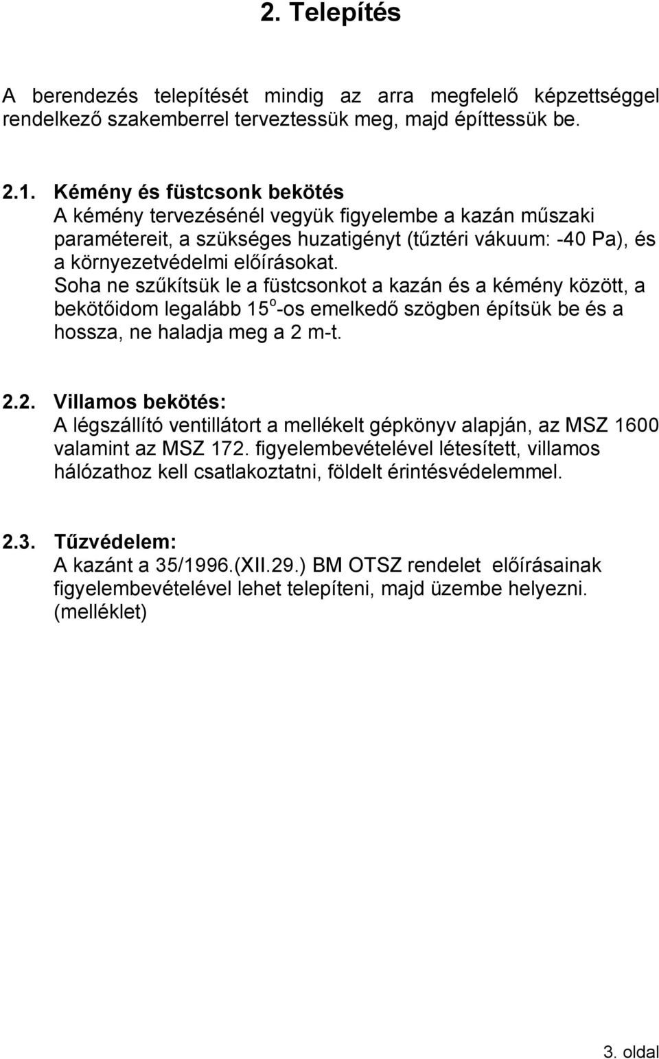 Soha ne szűkítsük le a füstcsonkot a kazán és a kémény között, a bekötőidom legalább 15 o -os emelkedő szögben építsük be és a hossza, ne haladja meg a 2 