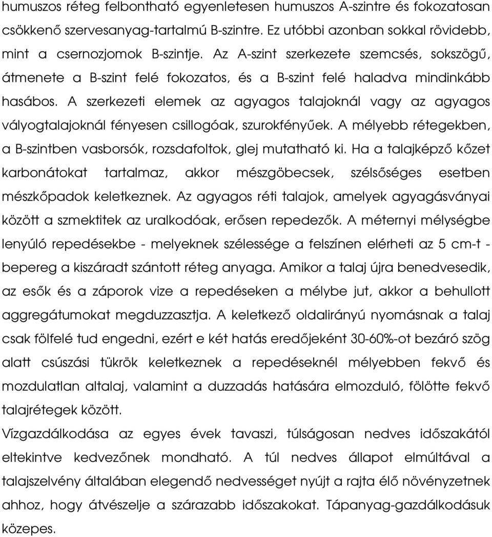 A szerkezeti elemek az agyagos talajoknál vagy az agyagos vályogtalajoknál fényesen csillogóak, szurokfényűek. A mélyebb rétegekben, a B-szintben vasborsók, rozsdafoltok, glej mutatható ki.