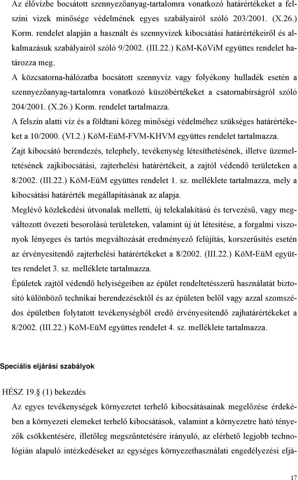 A közcsatorna-hálózatba bocsátott szennyvíz vagy folyékony hulladék esetén a szennyezőanyag-tartalomra vonatkozó küszöbértékeket a csatornabírságról szóló 204/2001. (X.26.) Korm. rendelet tartalmazza.