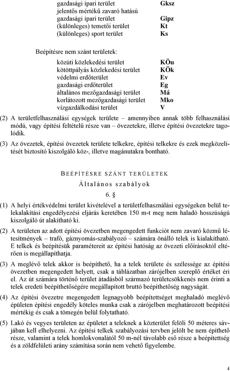 terület V (2) A területfelhasználási egységek területe amennyiben annak több felhasználási módú, vagy építési feltételű része van övezetekre, illetve építési övezetekre tagolódik.