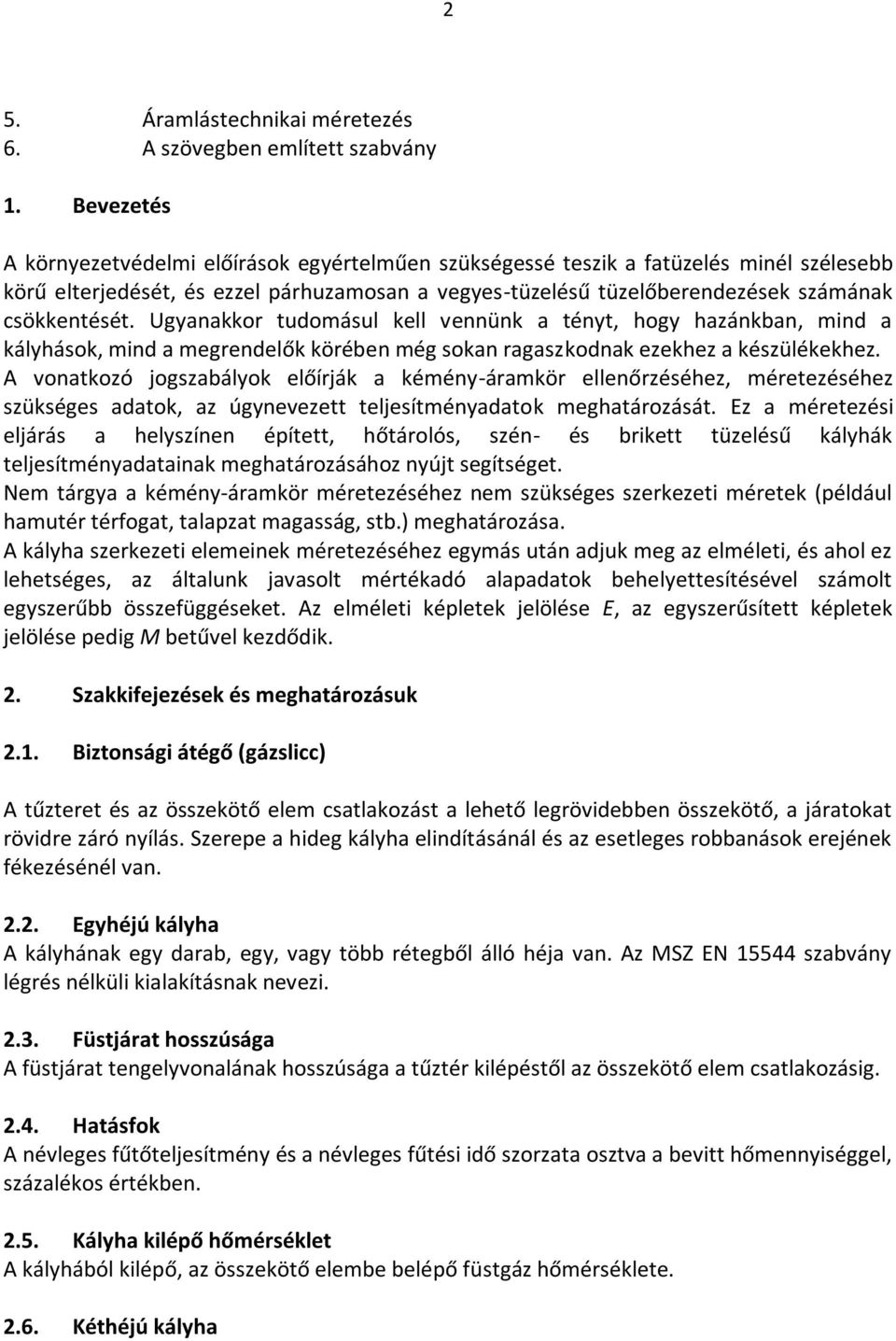 Ugyanakkor tudomásul kell vennünk a tényt, hogy hazánkban, mind a kályhások, mind a megrendelők körében még sokan ragaszkodnak ezekhez a készülékekhez.