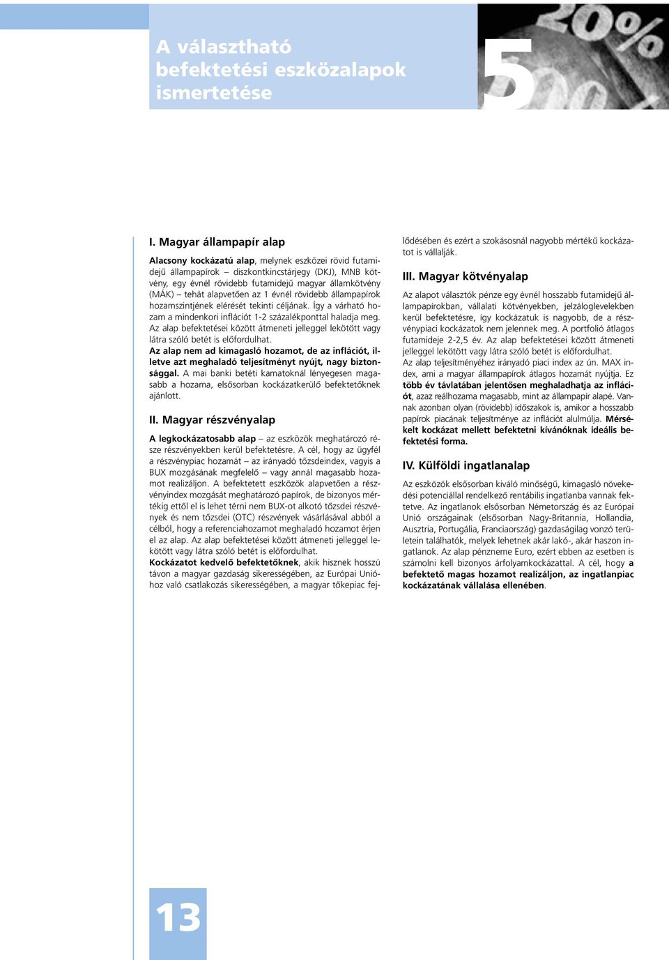 alapvetôen az 1 évnél rövidebb állampapírok hozamszintjének elérését tekinti céljának. Így a várható hozam a mindenkori inflációt 1-2 százalékponttal haladja meg.