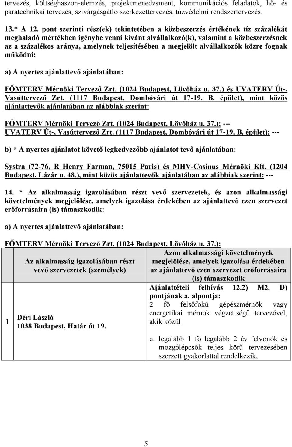teljesítésében a megjelölt alvállalkozók közre fognak működni: a) A nyertes ajánlattevő ajánlatában: FŐMTERV Mérnöki Tervező Zrt. (1024 Budapest, Lövőház u. 37.