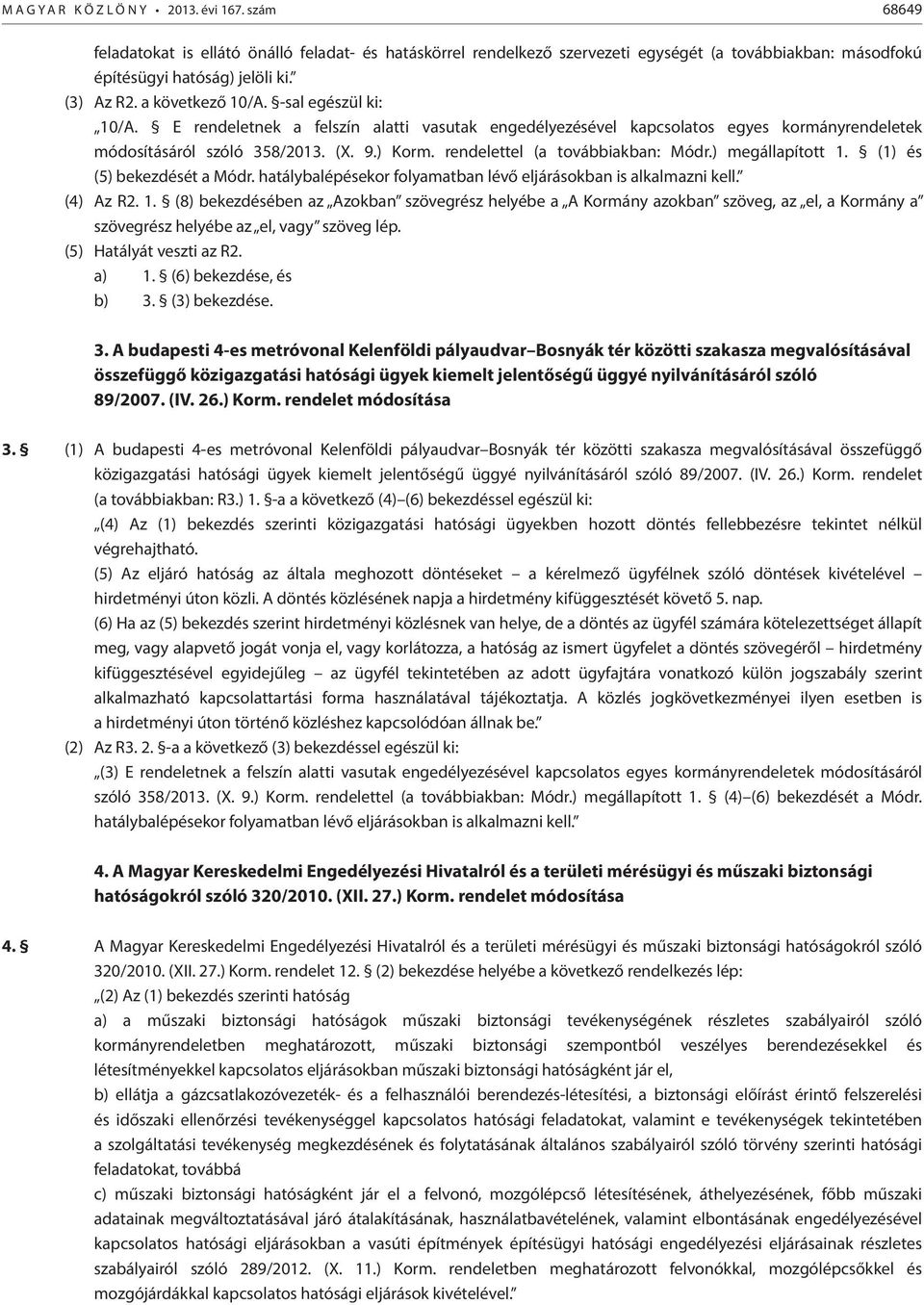 rendelettel (a továbbiakban: Módr.) megállapított 1. (1) és (5) bekezdését a Módr. hatálybalépésekor folyamatban lévő eljárásokban is alkalmazni kell. (4) Az R2. 1. (8) bekezdésében az Azokban szövegrész helyébe a A Kormány azokban szöveg, az el, a Kormány a szövegrész helyébe az el, vagy szöveg lép.